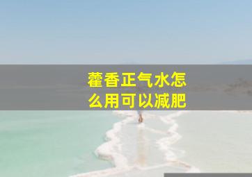 藿香正气水怎么用可以减肥