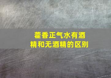 藿香正气水有酒精和无酒精的区别