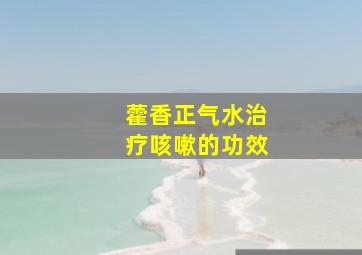 藿香正气水治疗咳嗽的功效