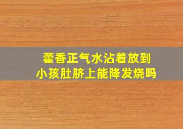 藿香正气水沾着放到小孩肚脐上能降发烧吗