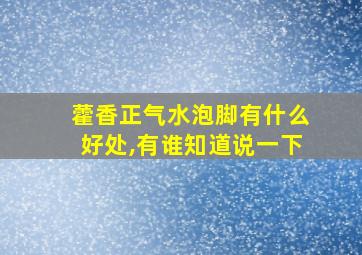 藿香正气水泡脚有什么好处,有谁知道说一下