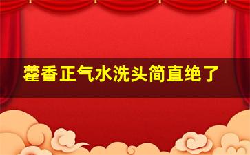 藿香正气水洗头简直绝了