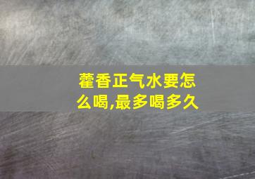 藿香正气水要怎么喝,最多喝多久