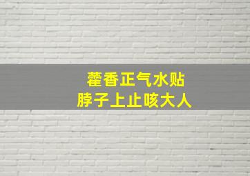 藿香正气水贴脖子上止咳大人