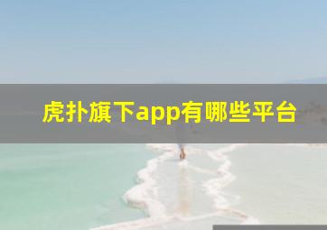 虎扑旗下app有哪些平台