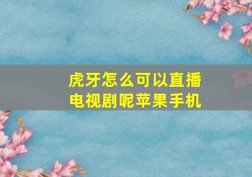 虎牙怎么可以直播电视剧呢苹果手机