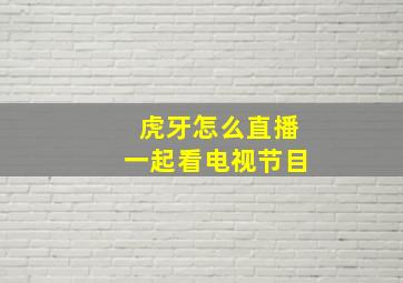 虎牙怎么直播一起看电视节目