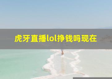 虎牙直播lol挣钱吗现在