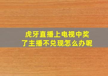 虎牙直播上电视中奖了主播不兑现怎么办呢