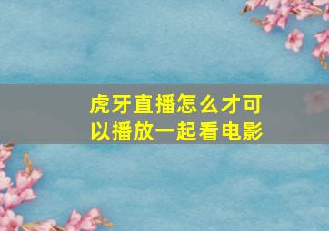 虎牙直播怎么才可以播放一起看电影