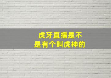 虎牙直播是不是有个叫虎神的