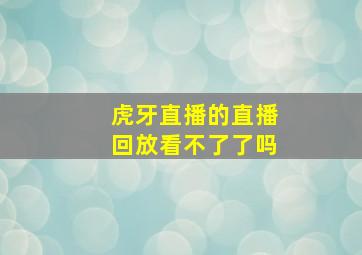 虎牙直播的直播回放看不了了吗