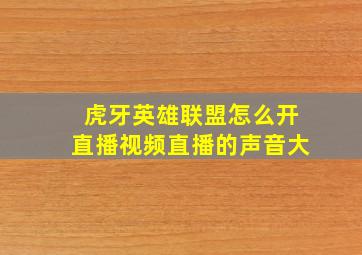 虎牙英雄联盟怎么开直播视频直播的声音大