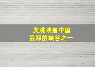 虎跳峡是中国最深的峡谷之一