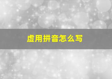 虚用拼音怎么写