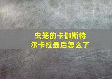 虫笼的卡伽斯特尔卡拉最后怎么了