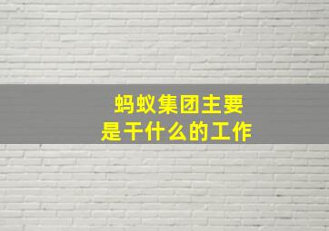 蚂蚁集团主要是干什么的工作