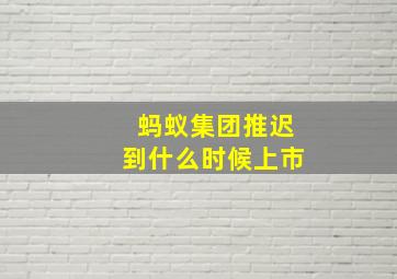 蚂蚁集团推迟到什么时候上市