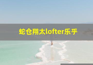 蛇仓翔太lofter乐乎