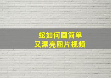 蛇如何画简单又漂亮图片视频