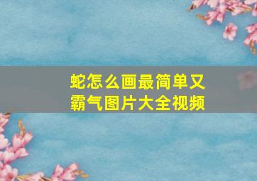 蛇怎么画最简单又霸气图片大全视频