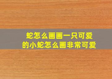 蛇怎么画画一只可爱的小蛇怎么画非常可爱