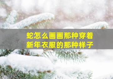 蛇怎么画画那种穿着新年衣服的那种样子