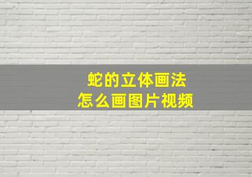 蛇的立体画法怎么画图片视频