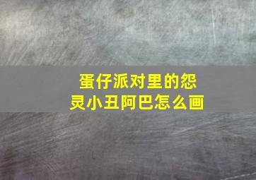 蛋仔派对里的怨灵小丑阿巴怎么画