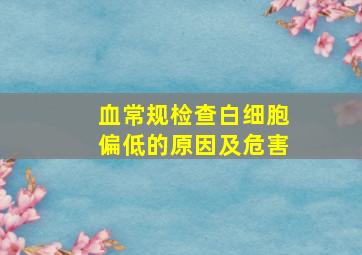 血常规检查白细胞偏低的原因及危害