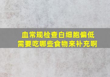 血常规检查白细胞偏低需要吃哪些食物来补充啊