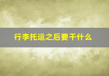 行李托运之后要干什么