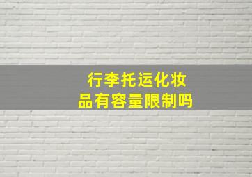 行李托运化妆品有容量限制吗