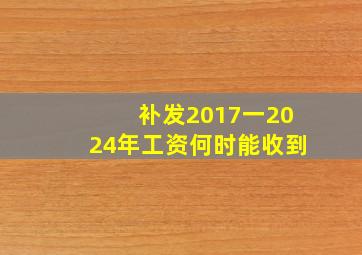 补发2017一2024年工资何时能收到