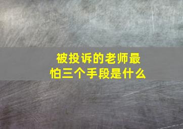 被投诉的老师最怕三个手段是什么