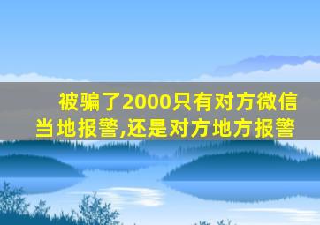 被骗了2000只有对方微信当地报警,还是对方地方报警