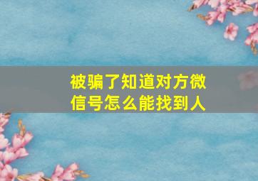 被骗了知道对方微信号怎么能找到人