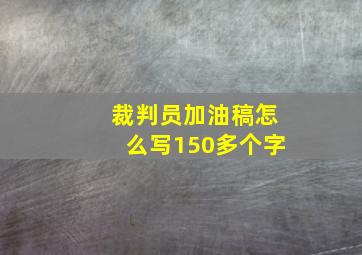 裁判员加油稿怎么写150多个字