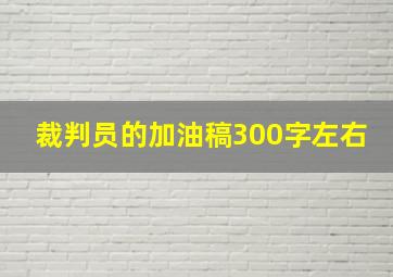 裁判员的加油稿300字左右