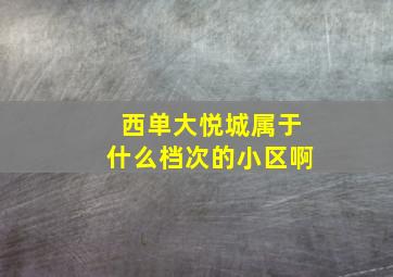 西单大悦城属于什么档次的小区啊