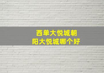 西单大悦城朝阳大悦城哪个好