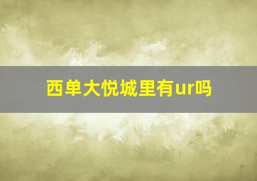 西单大悦城里有ur吗