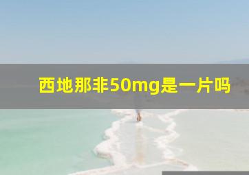 西地那非50mg是一片吗