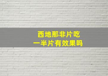 西地那非片吃一半片有效果吗