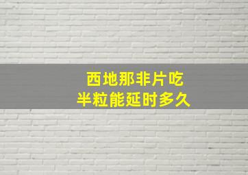 西地那非片吃半粒能延时多久