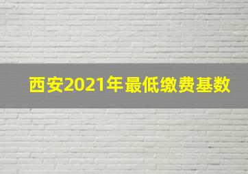 西安2021年最低缴费基数