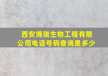 西安博瑞生物工程有限公司电话号码查询是多少