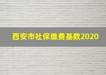 西安市社保缴费基数2020