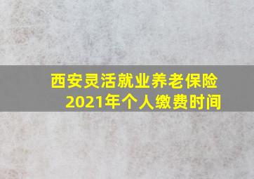 西安灵活就业养老保险2021年个人缴费时间