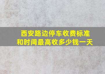 西安路边停车收费标准和时间最高收多少钱一天